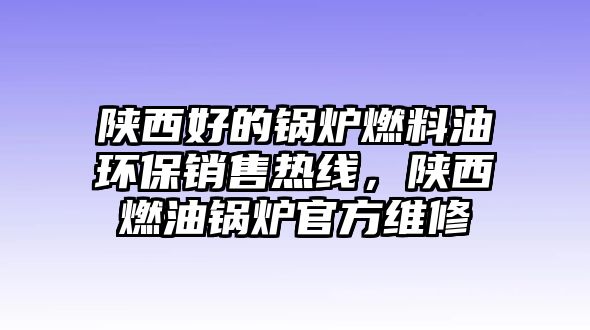 陜西好的鍋爐燃料油環(huán)保銷售熱線，陜西燃油鍋爐官方維修