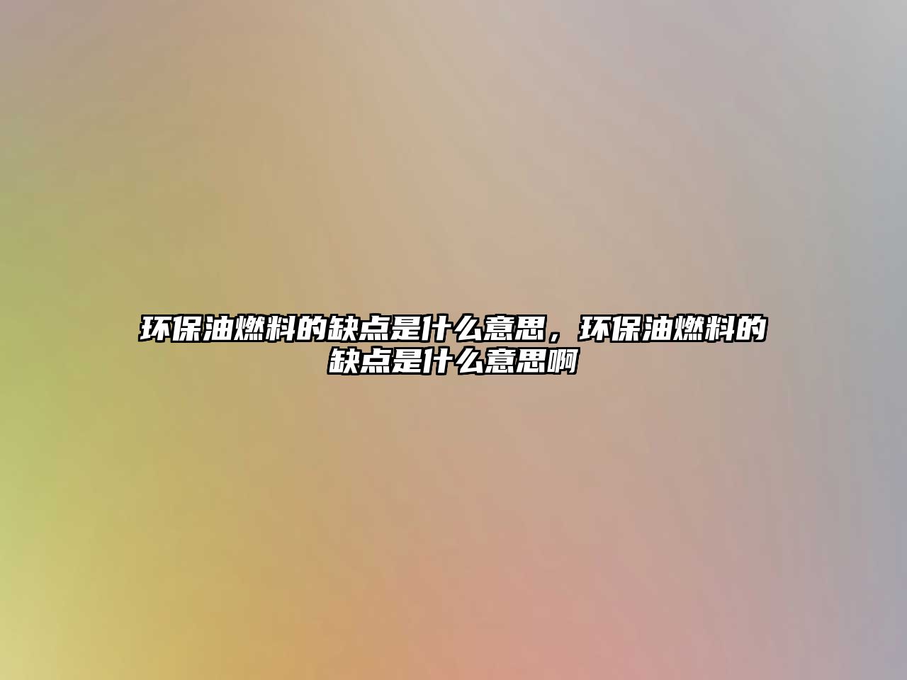 環(huán)保油燃料的缺點(diǎn)是什么意思，環(huán)保油燃料的缺點(diǎn)是什么意思啊