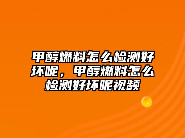 甲醇燃料怎么檢測好壞呢，甲醇燃料怎么檢測好壞呢視頻