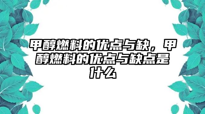 甲醇燃料的優(yōu)點(diǎn)與缺，甲醇燃料的優(yōu)點(diǎn)與缺點(diǎn)是什么