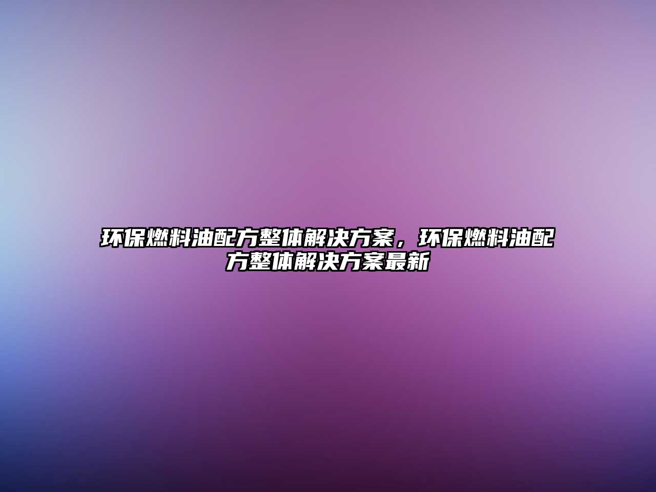 環(huán)保燃料油配方整體解決方案，環(huán)保燃料油配方整體解決方案最新