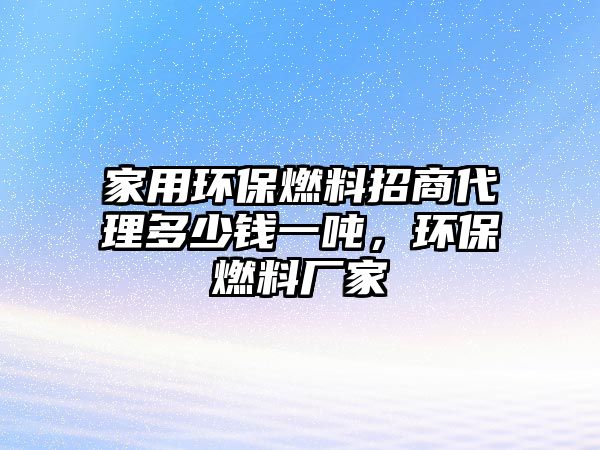 家用環(huán)保燃料招商代理多少錢一噸，環(huán)保燃料廠家
