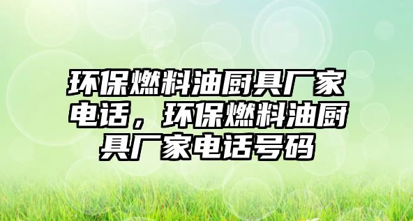 環(huán)保燃料油廚具廠家電話，環(huán)保燃料油廚具廠家電話號(hào)碼