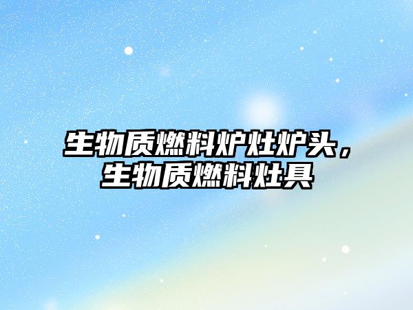生物質(zhì)燃料爐灶爐頭，生物質(zhì)燃料灶具