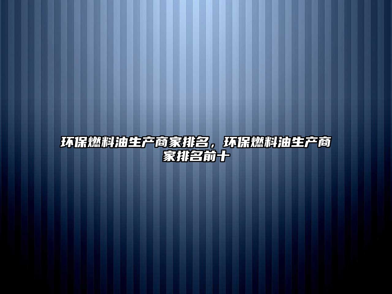 環(huán)保燃料油生產(chǎn)商家排名，環(huán)保燃料油生產(chǎn)商家排名前十