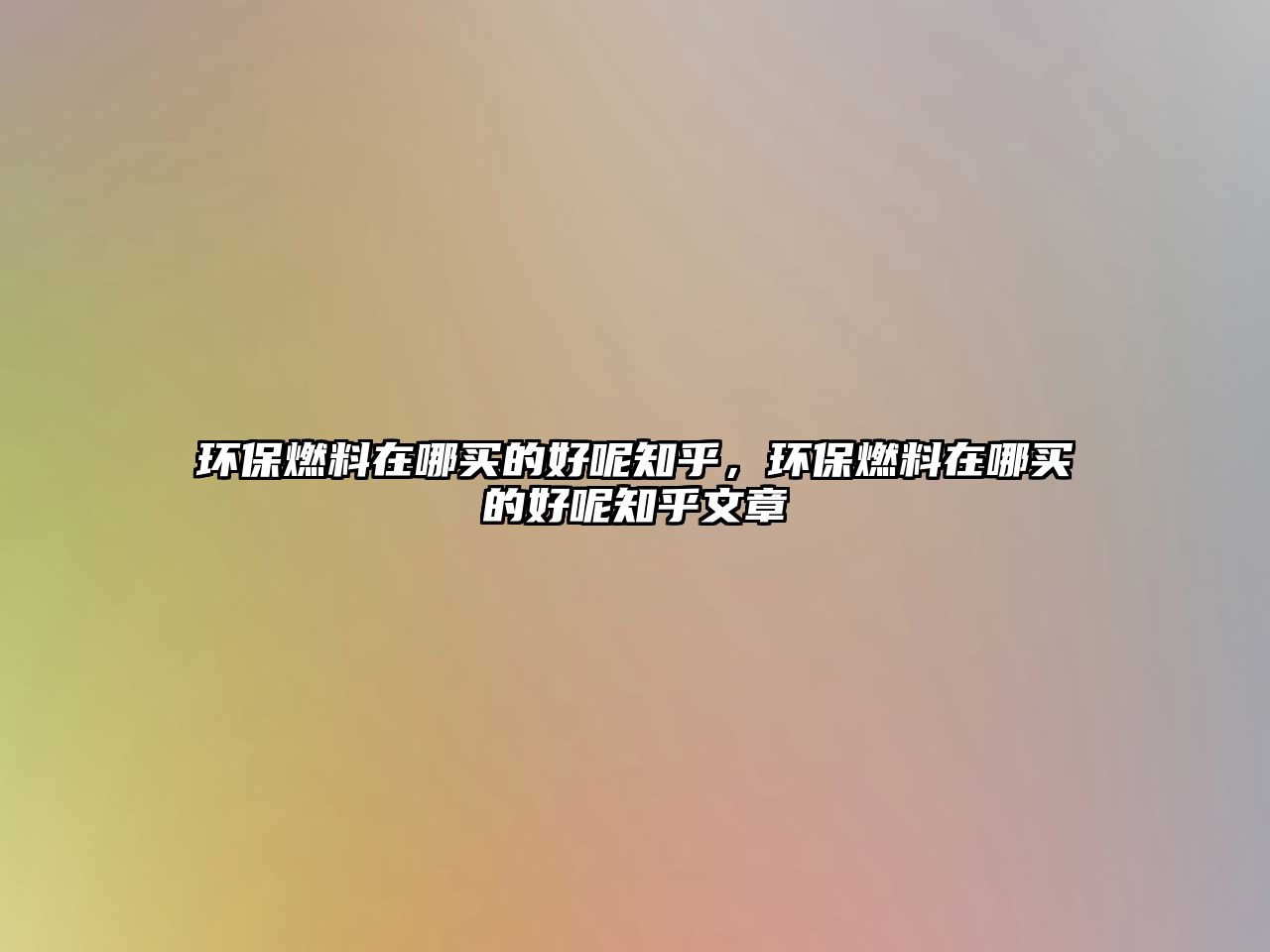 環(huán)保燃料在哪買的好呢知乎，環(huán)保燃料在哪買的好呢知乎文章