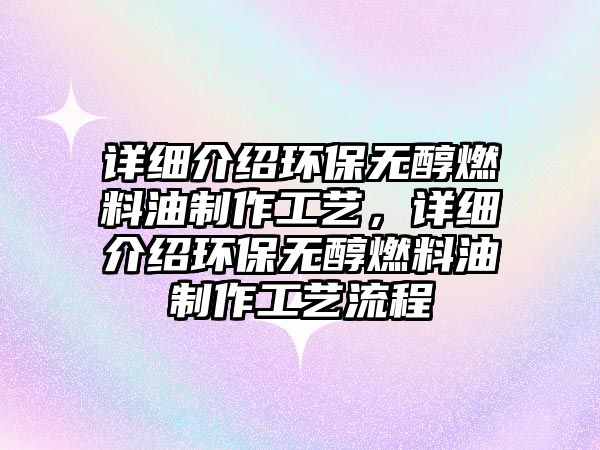 詳細(xì)介紹環(huán)保無(wú)醇燃料油制作工藝，詳細(xì)介紹環(huán)保無(wú)醇燃料油制作工藝流程