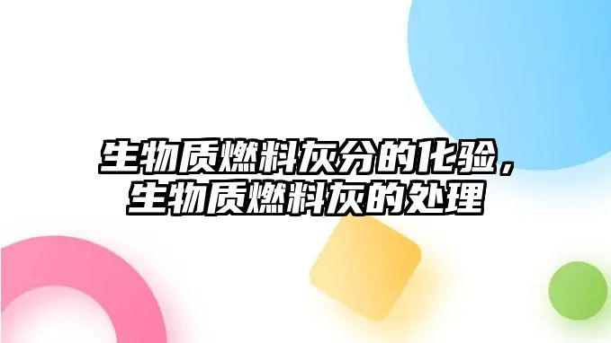 生物質(zhì)燃料灰分的化驗，生物質(zhì)燃料灰的處理