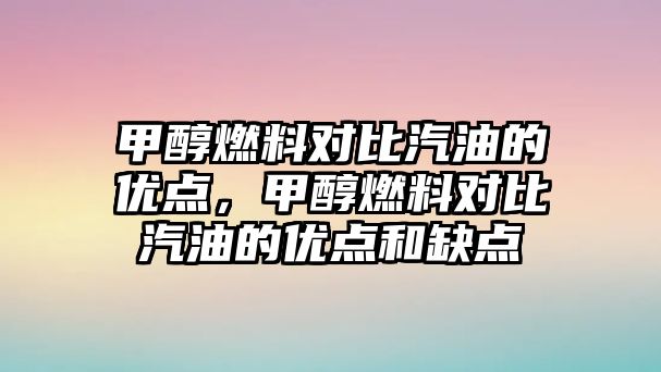 甲醇燃料對(duì)比汽油的優(yōu)點(diǎn)，甲醇燃料對(duì)比汽油的優(yōu)點(diǎn)和缺點(diǎn)