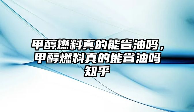 甲醇燃料真的能省油嗎，甲醇燃料真的能省油嗎知乎