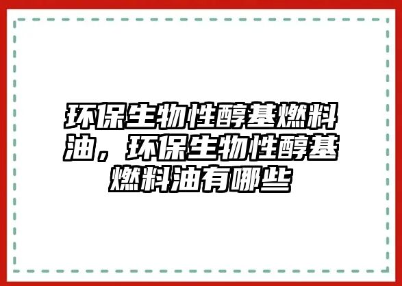 環(huán)保生物性醇基燃料油，環(huán)保生物性醇基燃料油有哪些