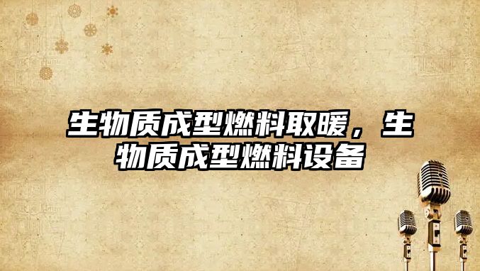 生物質(zhì)成型燃料取暖，生物質(zhì)成型燃料設(shè)備