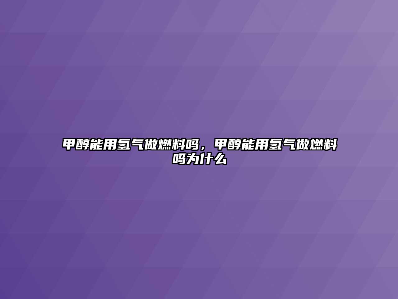 甲醇能用氫氣做燃料嗎，甲醇能用氫氣做燃料嗎為什么