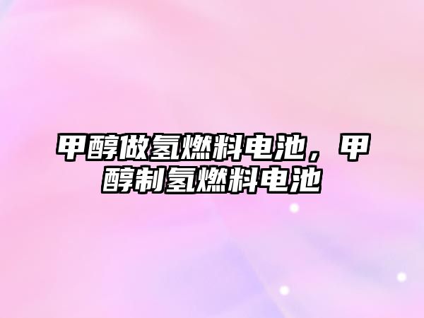甲醇做氫燃料電池，甲醇制氫燃料電池