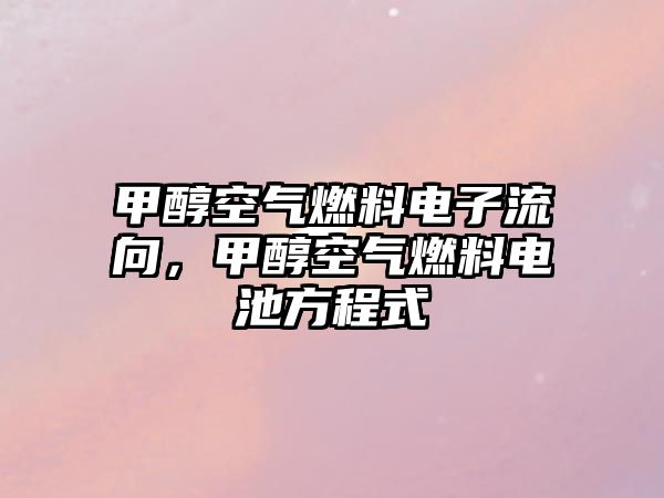 甲醇空氣燃料電子流向，甲醇空氣燃料電池方程式