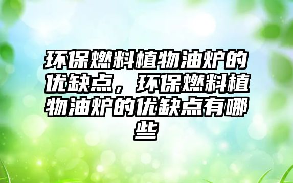 環(huán)保燃料植物油爐的優(yōu)缺點，環(huán)保燃料植物油爐的優(yōu)缺點有哪些