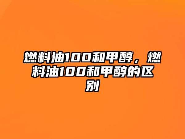 燃料油100和甲醇，燃料油100和甲醇的區(qū)別