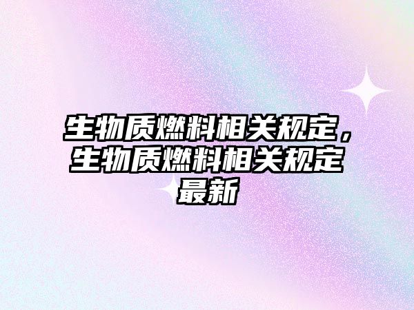 生物質(zhì)燃料相關(guān)規(guī)定，生物質(zhì)燃料相關(guān)規(guī)定最新