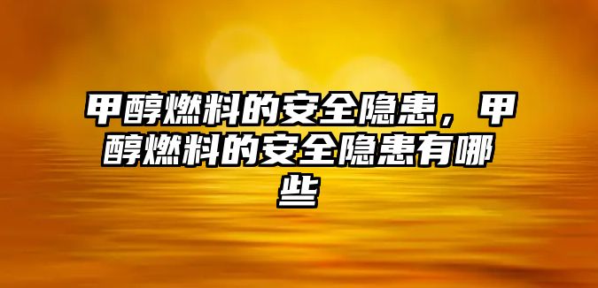 甲醇燃料的安全隱患，甲醇燃料的安全隱患有哪些