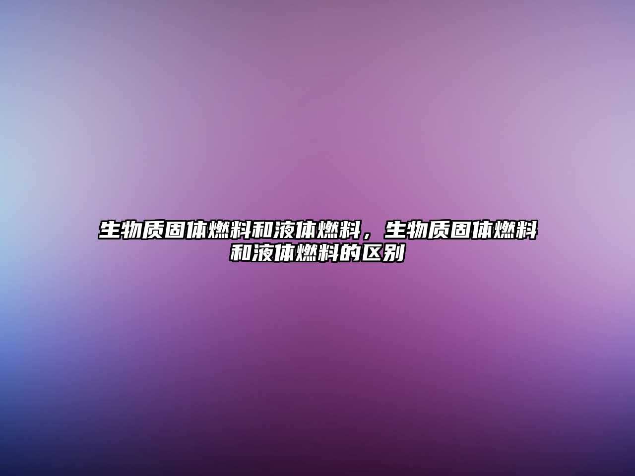 生物質(zhì)固體燃料和液體燃料，生物質(zhì)固體燃料和液體燃料的區(qū)別