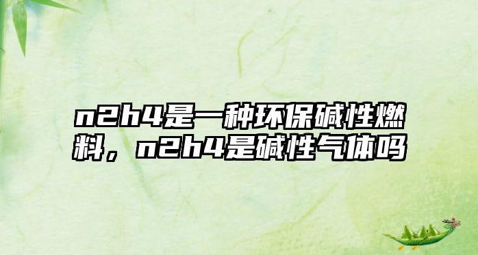 n2h4是一種環(huán)保堿性燃料，n2h4是堿性氣體嗎