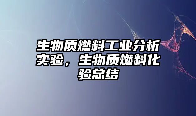 生物質(zhì)燃料工業(yè)分析實驗，生物質(zhì)燃料化驗總結(jié)