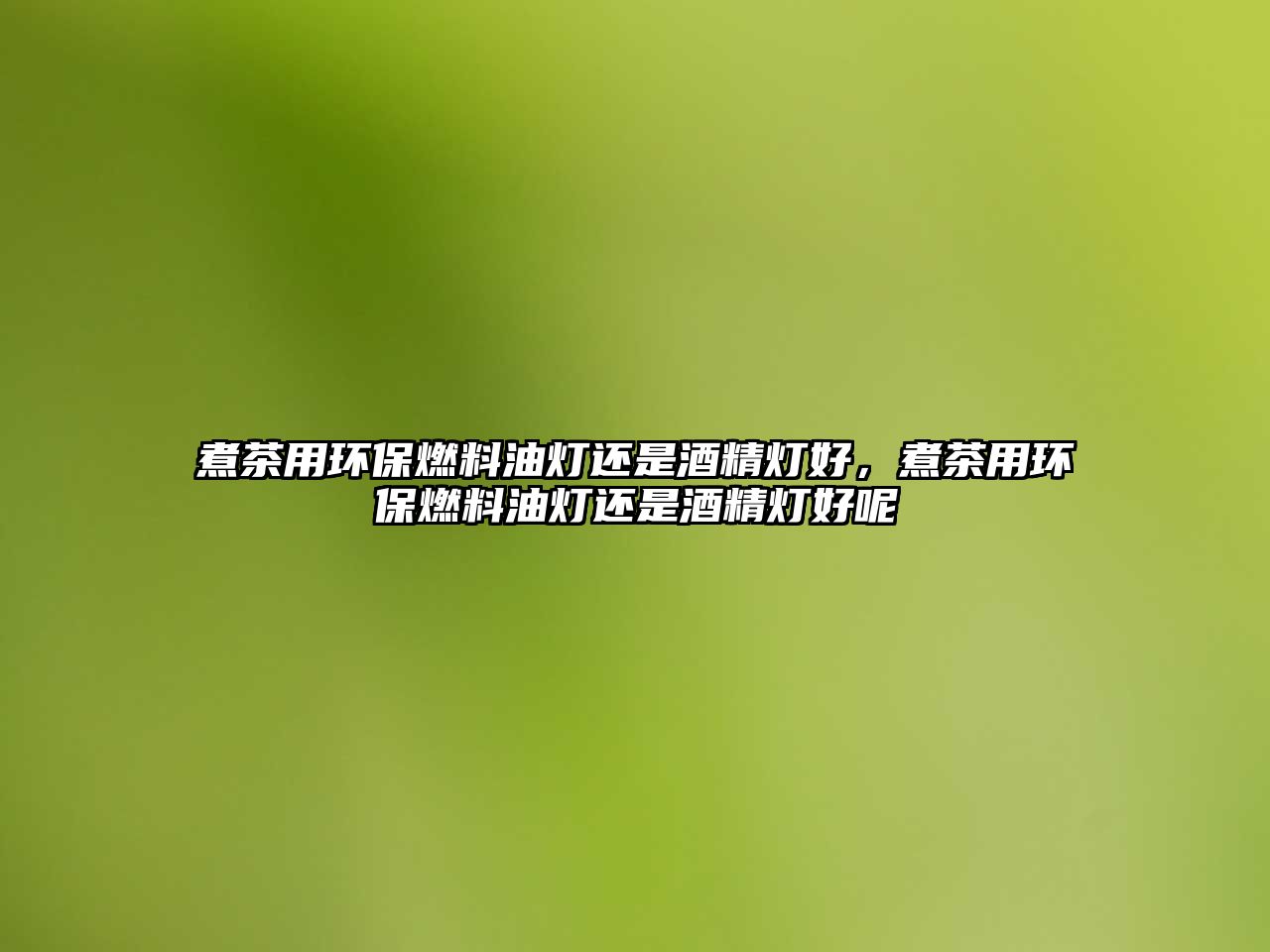 煮茶用環(huán)保燃料油燈還是酒精燈好，煮茶用環(huán)保燃料油燈還是酒精燈好呢