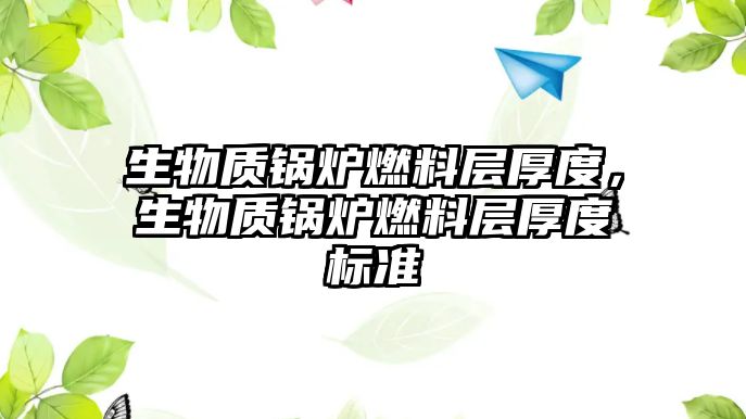 生物質(zhì)鍋爐燃料層厚度，生物質(zhì)鍋爐燃料層厚度標(biāo)準(zhǔn)