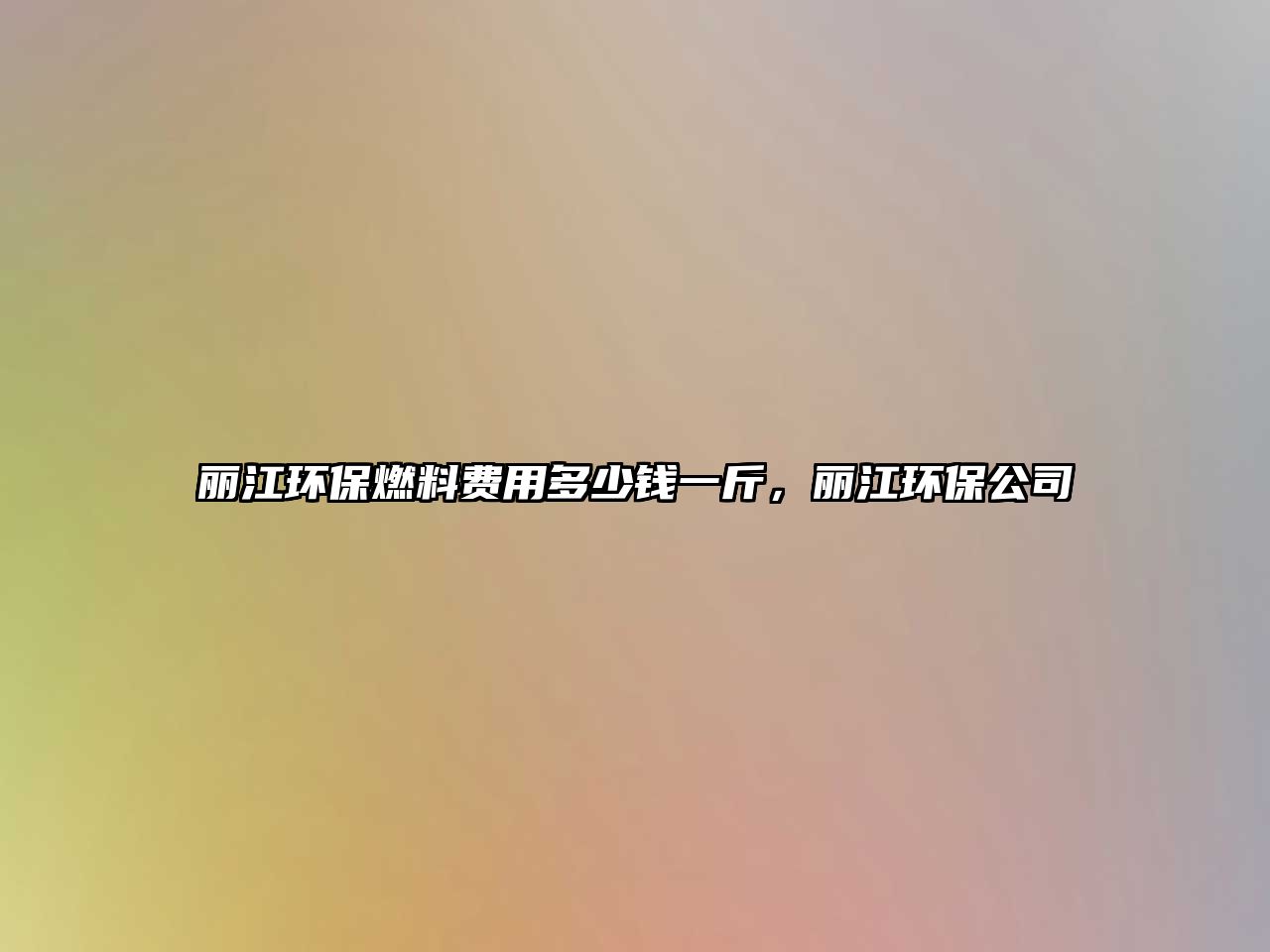 麗江環(huán)保燃料費用多少錢一斤，麗江環(huán)保公司