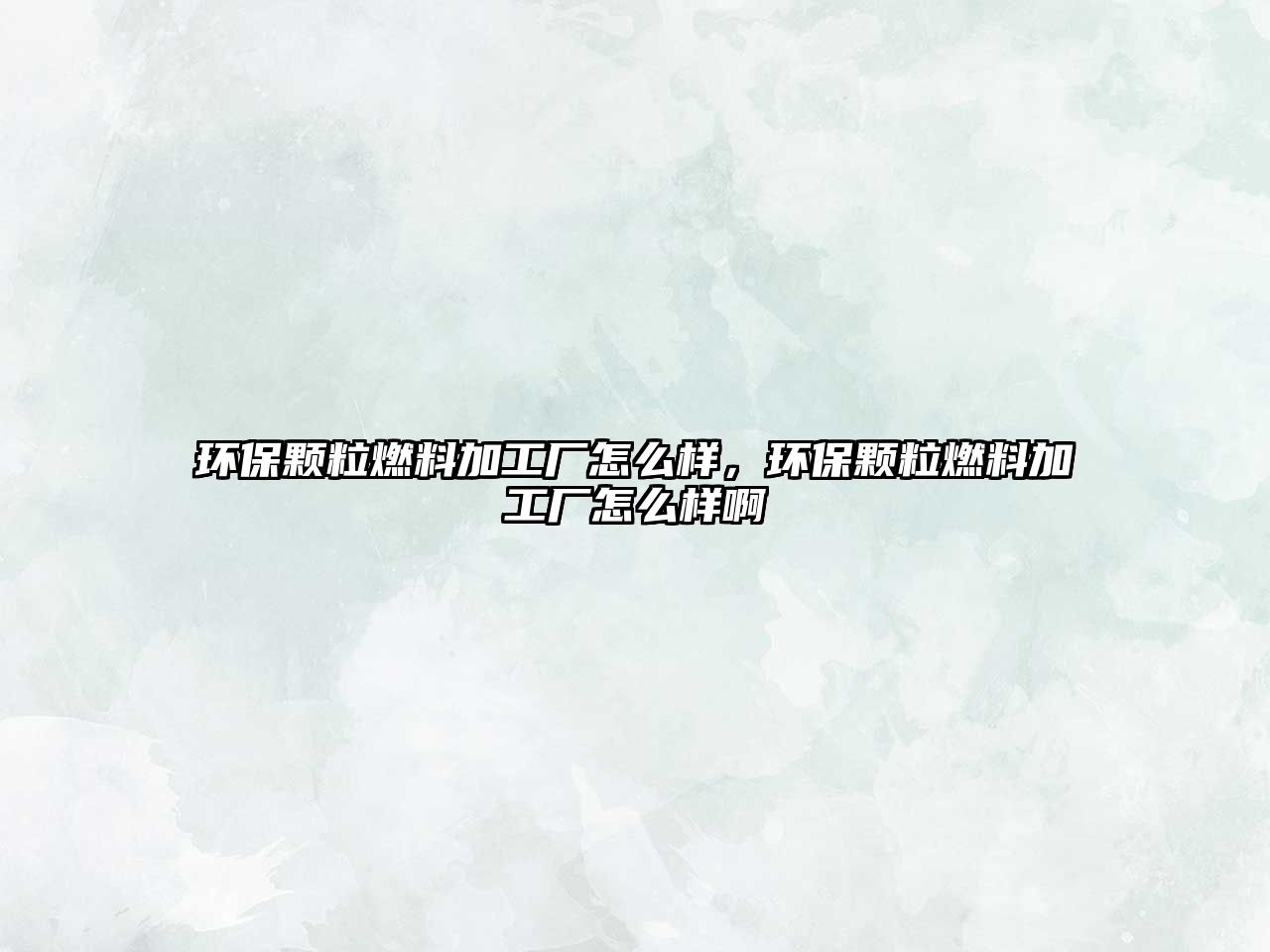 環(huán)保顆粒燃料加工廠怎么樣，環(huán)保顆粒燃料加工廠怎么樣啊