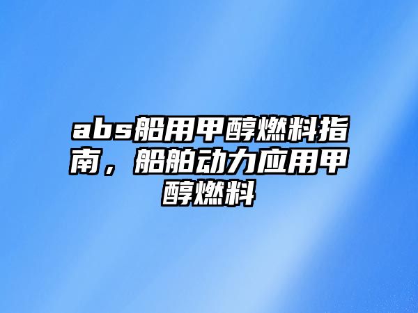 abs船用甲醇燃料指南，船舶動力應(yīng)用甲醇燃料