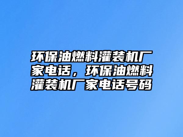 環(huán)保油燃料灌裝機(jī)廠家電話，環(huán)保油燃料灌裝機(jī)廠家電話號碼