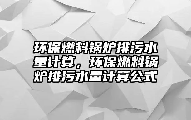 環(huán)保燃料鍋爐排污水量計算，環(huán)保燃料鍋爐排污水量計算公式