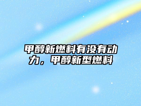 甲醇新燃料有沒有動力，甲醇新型燃料