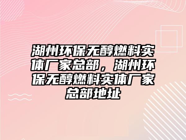 湖州環(huán)保無醇燃料實體廠家總部，湖州環(huán)保無醇燃料實體廠家總部地址