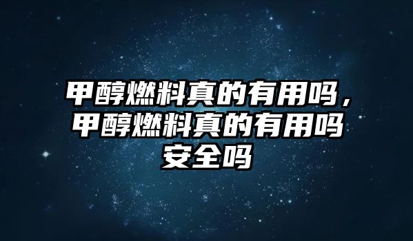 甲醇燃料真的有用嗎，甲醇燃料真的有用嗎安全嗎