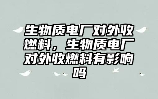 生物質(zhì)電廠對外收燃料，生物質(zhì)電廠對外收燃料有影響嗎