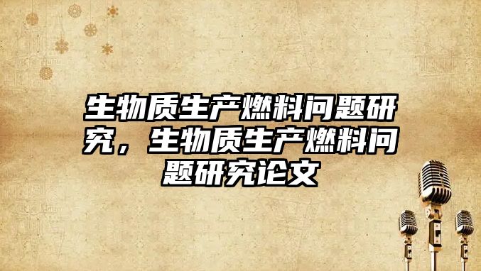生物質(zhì)生產(chǎn)燃料問題研究，生物質(zhì)生產(chǎn)燃料問題研究論文