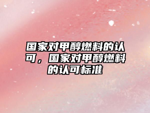 國家對(duì)甲醇燃料的認(rèn)可，國家對(duì)甲醇燃料的認(rèn)可標(biāo)準(zhǔn)