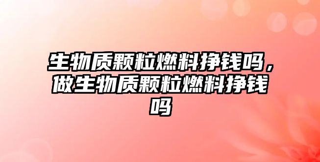 生物質(zhì)顆粒燃料掙錢嗎，做生物質(zhì)顆粒燃料掙錢嗎