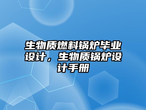 生物質(zhì)燃料鍋爐畢業(yè)設(shè)計(jì)，生物質(zhì)鍋爐設(shè)計(jì)手冊