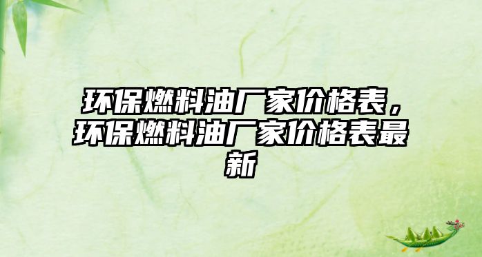 環(huán)保燃料油廠家價格表，環(huán)保燃料油廠家價格表最新