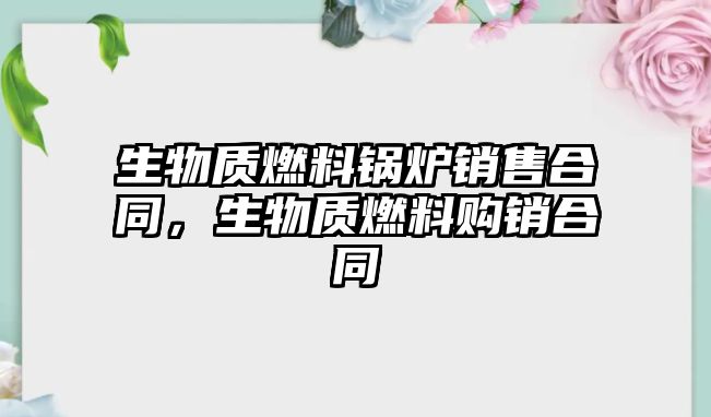 生物質燃料鍋爐銷售合同，生物質燃料購銷合同