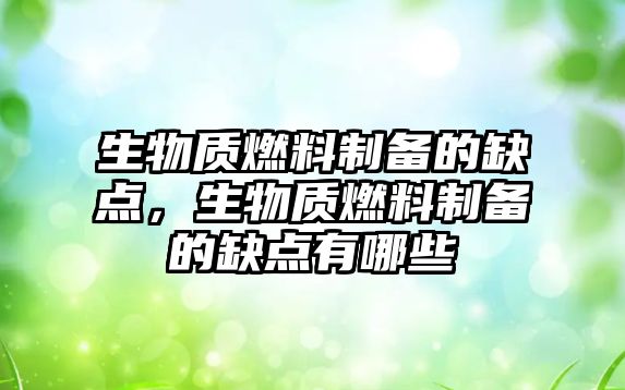 生物質(zhì)燃料制備的缺點(diǎn)，生物質(zhì)燃料制備的缺點(diǎn)有哪些