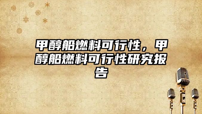 甲醇船燃料可行性，甲醇船燃料可行性研究報(bào)告