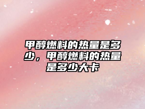 甲醇燃料的熱量是多少，甲醇燃料的熱量是多少大卡