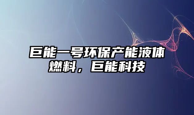 巨能一號環(huán)保產(chǎn)能液體燃料，巨能科技