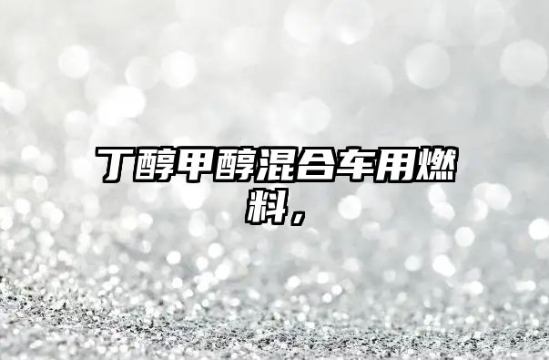 丁醇甲醇混合車用燃料，