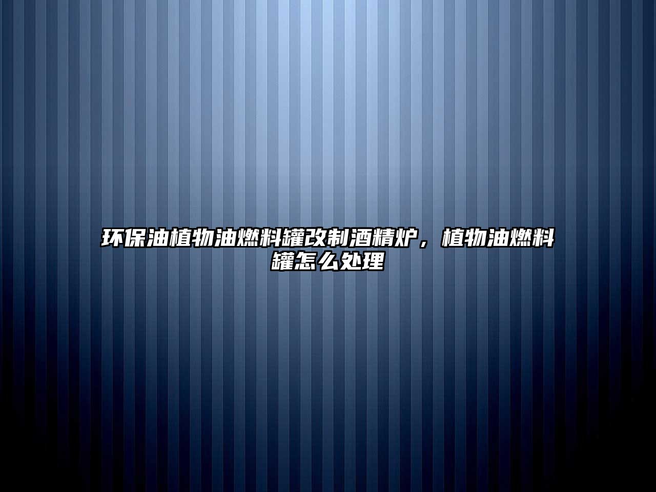 環(huán)保油植物油燃料罐改制酒精爐，植物油燃料罐怎么處理