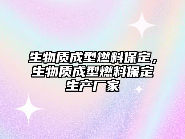 生物質(zhì)成型燃料保定，生物質(zhì)成型燃料保定生產(chǎn)廠家